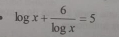 log x+ 6/log x =5