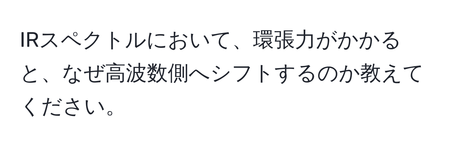 IRスペクトルにおいて、環張力がかかると、なぜ高波数側へシフトするのか教えてください。