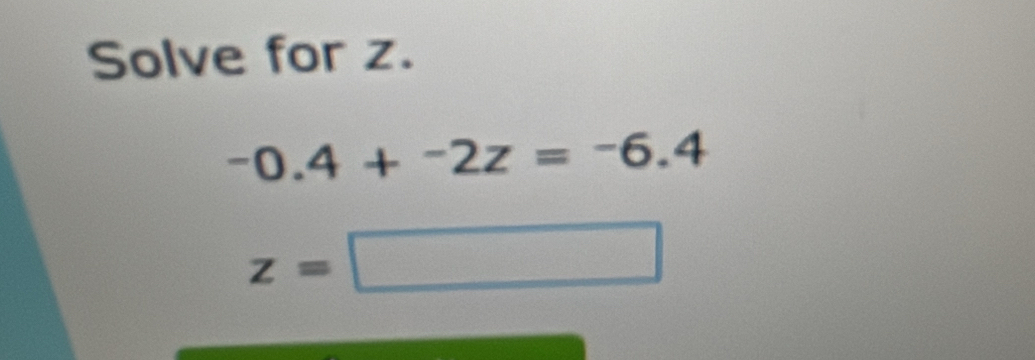 Solve for z.
-0.4+^-2z=^-6.4
z=□