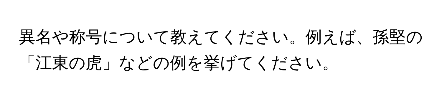 異名や称号について教えてください。例えば、孫堅の「江東の虎」などの例を挙げてください。