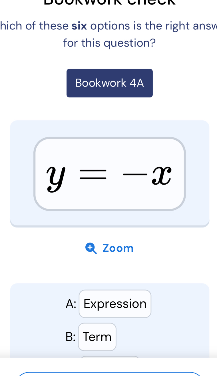 hich of these six options is the right answ 
for this question?
Bookwork 4A
y=-x
Zoom
A: Expression
B: Term