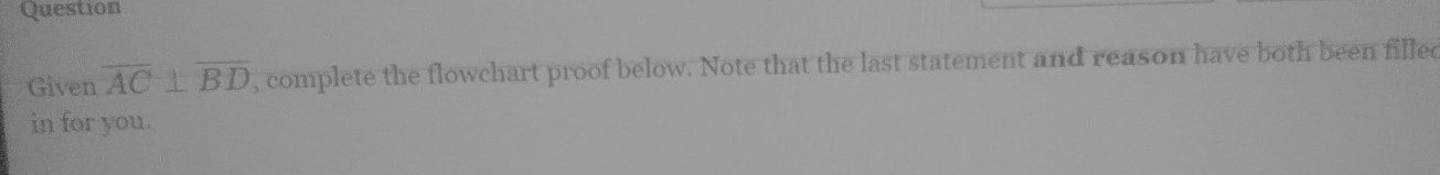 Question 
Given overline AC⊥ overline BD , complete the flowchart proof below. Note that the last statement and reason have both been filled 
in for you.