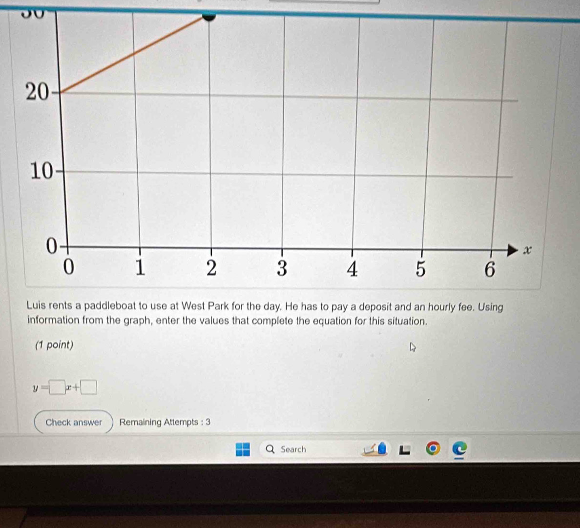 information from the graph, enter the values that complete the equation for this situation. 
(1 point)
y=□ x+□
Check answer Remaining Attempts : 3 
Search