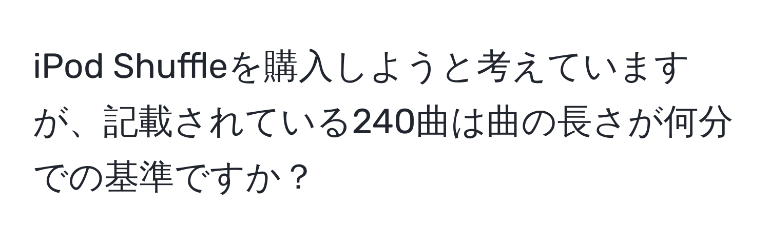 iPod Shuffleを購入しようと考えていますが、記載されている240曲は曲の長さが何分での基準ですか？