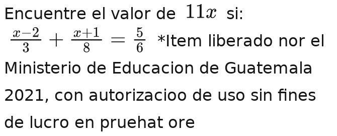 Encuentre el valor de 11x si:
 (x-2)/3 + (x-2)/8 - (x-1)/8 - (x-1)/6 - 5/6  *Item liberado nor el 
Ministerio de Educacion de Guatemala 
2021, con autorizacioo de uso sin fines 
de lucro en pruehat ore