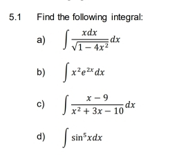 5.1 Find the following integral: 
a) ∈t  xdx/sqrt(1-4x^2) dx
b) ∈t x^2e^(2x)dx
c) ∈t  (x-9)/x^2+3x-10 dx
d) ∈t sin^5xdx