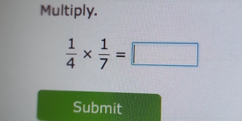 Multiply.
 1/4 *  1/7 =□
Submit