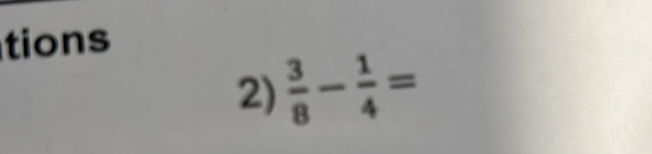 tions 
2)  3/8 - 1/4 =