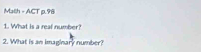 Math = ACT p.98 
1. What is a real number? 
2. What is an imaginary number?