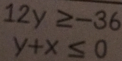 12y≥ -36
y+x≤ 0