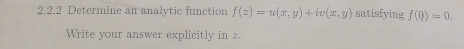 Determine an analytic function f(z)=u(x,y)+iv(x,y) satisfying f(0)=0. 
Write your answer explicitly in z.