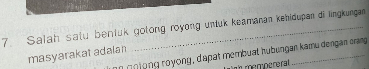 Salah satu bentuk gotong royong untuk keamanan kehidupan di lingkungan 
masyarakat adalah 
an g tong royong, dapat membuat hubungan kamu dengan orang 
oh mempererat