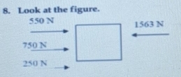 Look at the figure.
550 N 1563 N
750 N
250 N