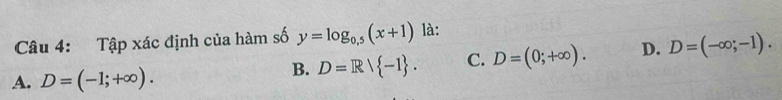 Tập xác định của hàm số y=log _0.5(x+1) là:
A. D=(-1;+∈fty ).
B. D=R/ -1. C. D=(0;+∈fty ). D. D=(-∈fty ;-1).