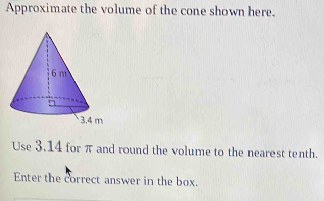 Approximate the volume of the cone shown here. 
Use 3.14 for π and round the volume to the nearest tenth. 
Enter the correct answer in the box.