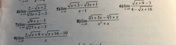 -4
4 limlimits _xto 2 (2-sqrt(x+2))/sqrt[3](3x+2)-2  5) limlimits _xto 1 (sqrt(x+3)-sqrt(3x+1))/x-1  6) limlimits _xto 0 (sqrt(x+9)-3)/4-sqrt(x+16) 
7 limlimits _xto 0 (sqrt(9+x)-3)/sqrt[3](27+x)-3  8) limlimits _xto 0 (sqrt[3](1+3x)-sqrt[5](1+x))/x^2+x 
9) limlimits _xto 0 (2.sqrt(x+9)+sqrt(x+16)-10)/x 