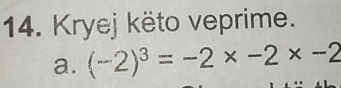 Kryej këto veprime. 
a. (-2)^3=-2* -2* -2