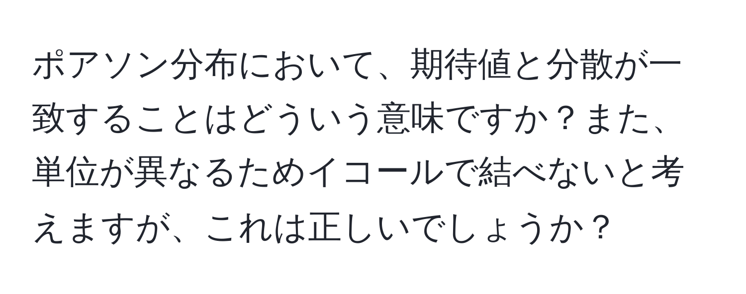 ポアソン分布において、期待値と分散が一致することはどういう意味ですか？また、単位が異なるためイコールで結べないと考えますが、これは正しいでしょうか？