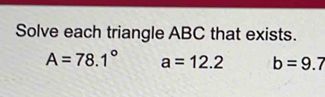 Solve each triangle ABC that exists.
A=78.1° a=12.2 b=9.7