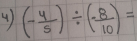 ( ) (- 4/5 )/ (- 8/10 )=