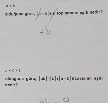 a
olduğuna göre, |a-b|+a toplamının eşiti nedir?
a<0<b
olduğuna göre, |ab|-|b|+|a-b| ifadesinin eşiti 
nedir?