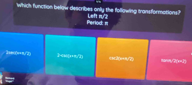 Which function below describes only the following transformations?
Left π/2
Period: π
2sec (x+π /2) 2-csc (x+π /2) csc 2(x+π /2) tanπ/ 2(x+2)