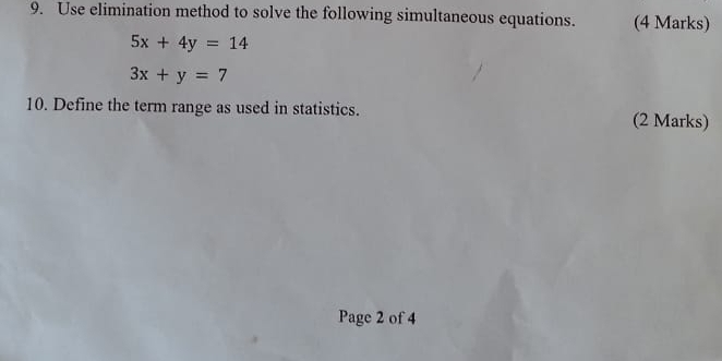 Use elimination method to solve the following simultaneous equations. (4 Marks)
5x+4y=14
3x+y=7
10. Define the term range as used in statistics. (2 Marks)
Page 2 of 4