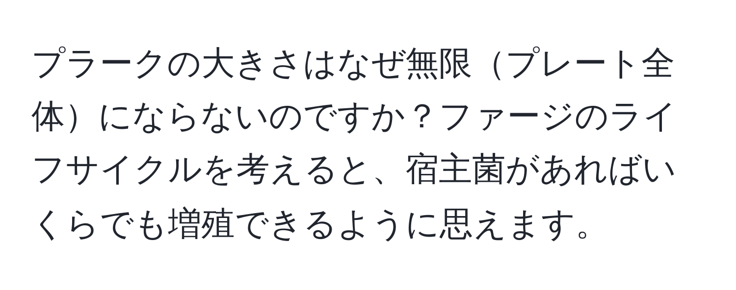 プラークの大きさはなぜ無限プレート全体にならないのですか？ファージのライフサイクルを考えると、宿主菌があればいくらでも増殖できるように思えます。