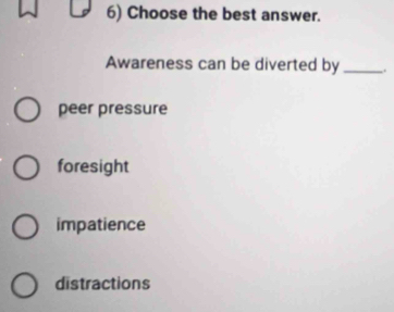 Choose the best answer.
Awareness can be diverted by _.
peer pressure
foresight
impatience
distractions