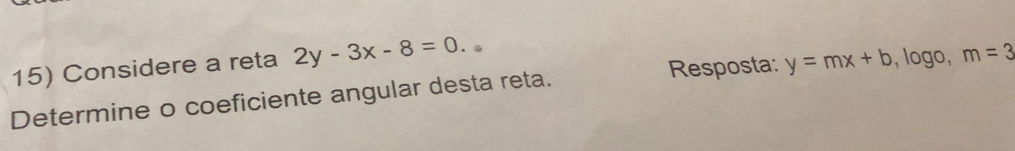 Considere a reta 2y-3x-8=0. 
Resposta: y=mx+b ,log o, m=3
Determine o coeficiente angular desta reta.