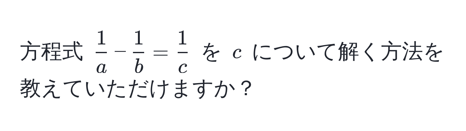 方程式 ( 1/a  -  1/b  =  1/c ) を (c) について解く方法を教えていただけますか？