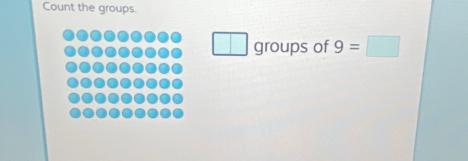 Count the groups.
□ groups of 9=□