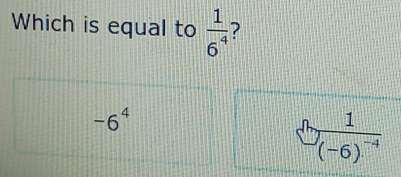 Which is equal to  1/6^4  ?
-6^4
frac 1(-6)^-4