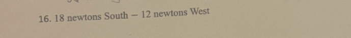 18 newtons South — 12 newtons West