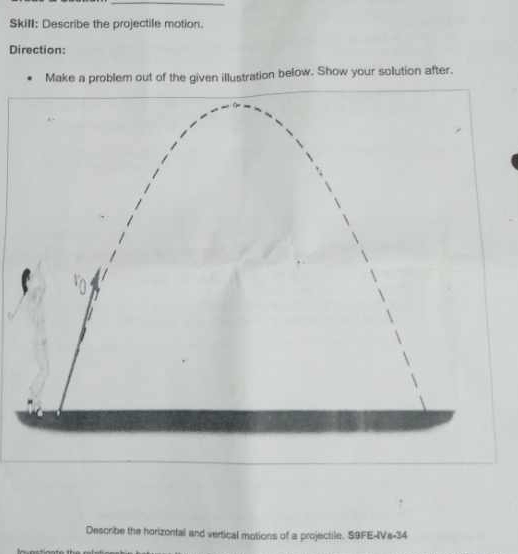 Skill: Describe the projectile motion. 
Direction: 
Make a problem out of the given illustration below. Show your solution after. 
Describe the horizontal and vertical motions of a projectile. S9FE-IVe-34