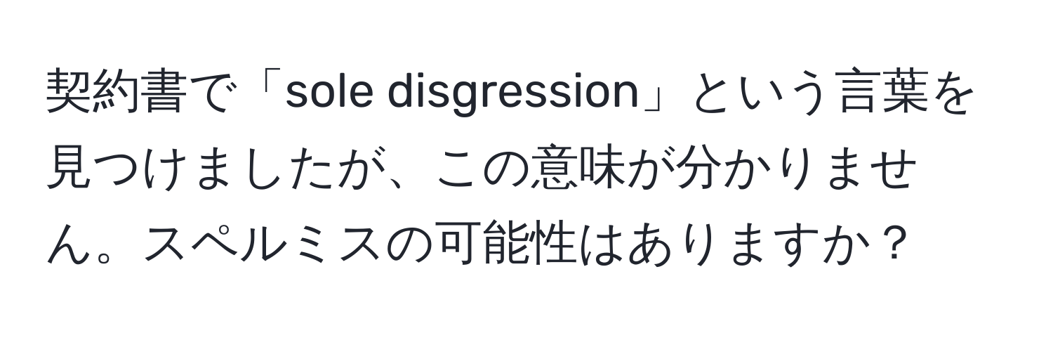 契約書で「sole disgression」という言葉を見つけましたが、この意味が分かりません。スペルミスの可能性はありますか？