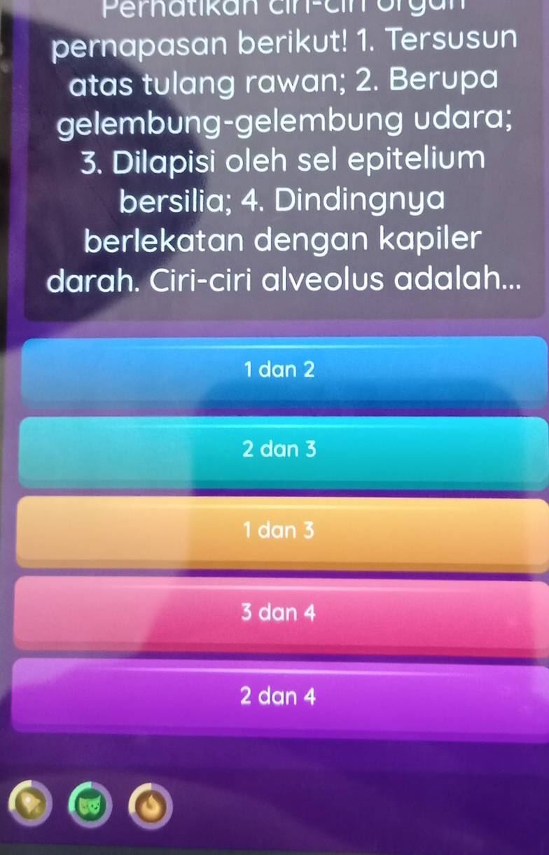 Pernatikan cin-cin organ
pernapasan berikut! 1. Tersusun
atas tulang rawan; 2. Berupa
gelembung-gelembung udara;
3. Dilapisi oleh sel epitelium
bersilia; 4. Dindingnya
berlekatan dengan kapiler
darah. Ciri-ciri alveolus adalah...
1 dan 2
2 dan 3
1 dan 3
3 dan 4
2 dan 4