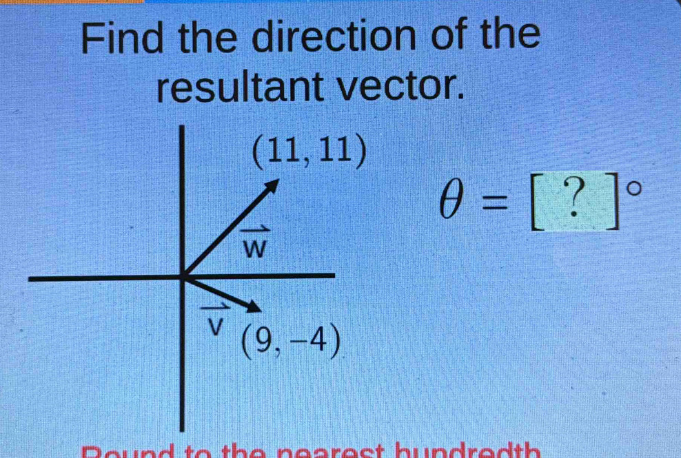 Find the direction of the
resultant vector.
θ =[?]^circ 
o u  n   to   th e    n eare s t bundre d t  .