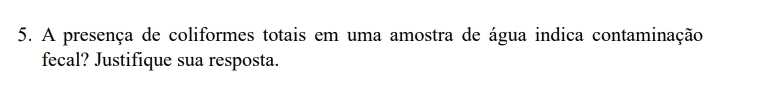 A presença de coliformes totais em uma amostra de água indica contaminação 
fecal? Justifique sua resposta.