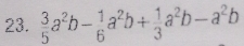  3/5 a^2b- 1/6 a^2b+ 1/3 a^2b-a^2b