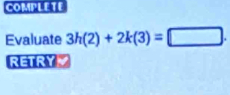 COMPLETE 
Evaluate 3h(2)+2k(3)=□. 
RETRY