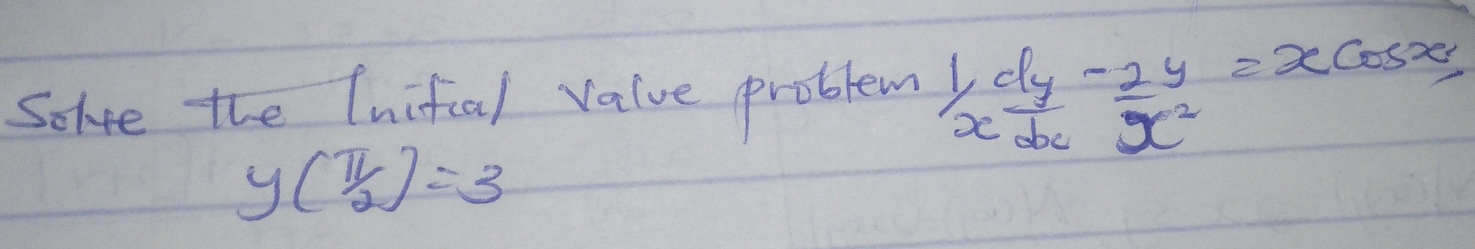 Solve the Inifual value problem  1/x  dy/dx - 2y/x^2 =xcos x
y(π /2)=3