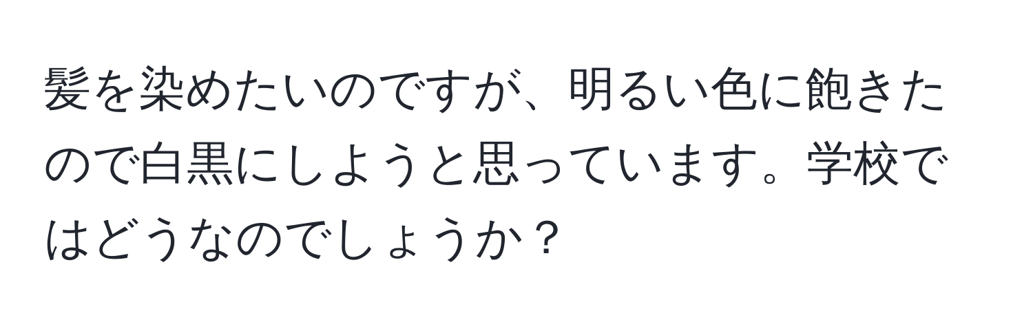 髪を染めたいのですが、明るい色に飽きたので白黒にしようと思っています。学校ではどうなのでしょうか？