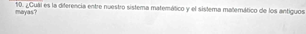 ¿Cuál es la diferencia entre nuestro sistema matemático y el sistema matemático de los antiguos 
mayas?