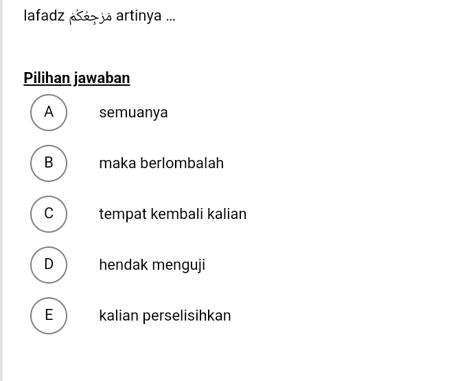 lafadz a> s artinya ...
Pilihan jawaban
A semuanya
B maka berlombalah
C tempat kembali kalian
D  hendak menguji
E kalian perselisihkan