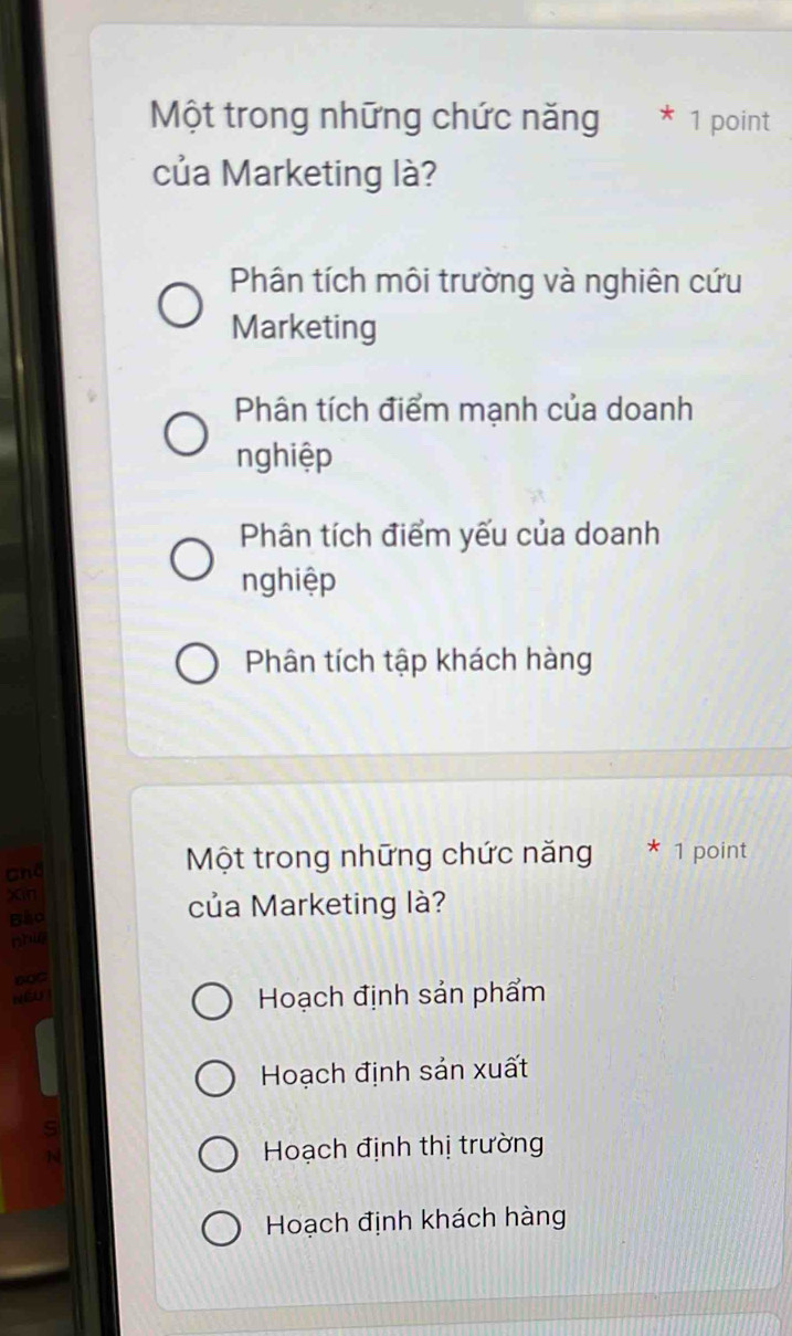 Một trong những chức năng * 1 point
của Marketing là?
Phân tích môi trường và nghiên cứu
Marketing
Phân tích điểm mạnh của doanh
nghiệp
Phân tích điểm yếu của doanh
nghiệp
Phân tích tập khách hàng
Chd
Một trong những chức năng * 1 point
Xīn
Bho của Marketing là?
nhit
NEU Hoạch định sản phẩm
Hoạch định sản xuất
ς
Hoạch định thị trường
Hoạch định khách hàng