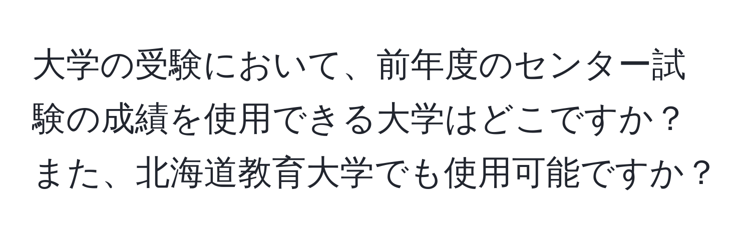 大学の受験において、前年度のセンター試験の成績を使用できる大学はどこですか？また、北海道教育大学でも使用可能ですか？