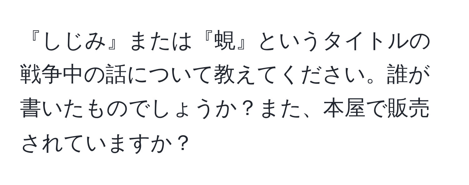 『しじみ』または『蜆』というタイトルの戦争中の話について教えてください。誰が書いたものでしょうか？また、本屋で販売されていますか？