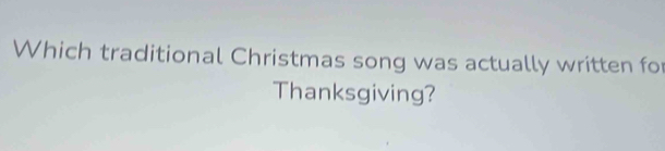 Which traditional Christmas song was actually written fo 
Thanksgiving?