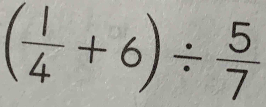 ( 1/4 +6)/  5/7 